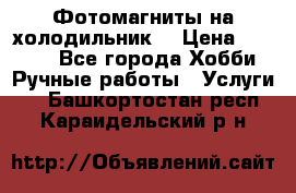 Фотомагниты на холодильник! › Цена ­ 1 000 - Все города Хобби. Ручные работы » Услуги   . Башкортостан респ.,Караидельский р-н